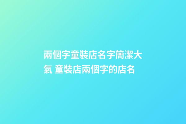 兩個字童裝店名字簡潔大氣 童裝店兩個字的店名-第1張-店鋪起名-玄機派